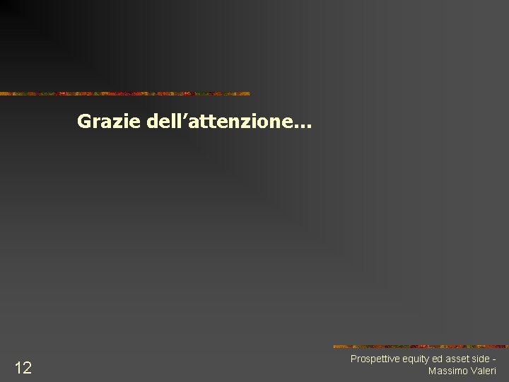 Grazie dell’attenzione… 12 Prospettive equity ed asset side Massimo Valeri 