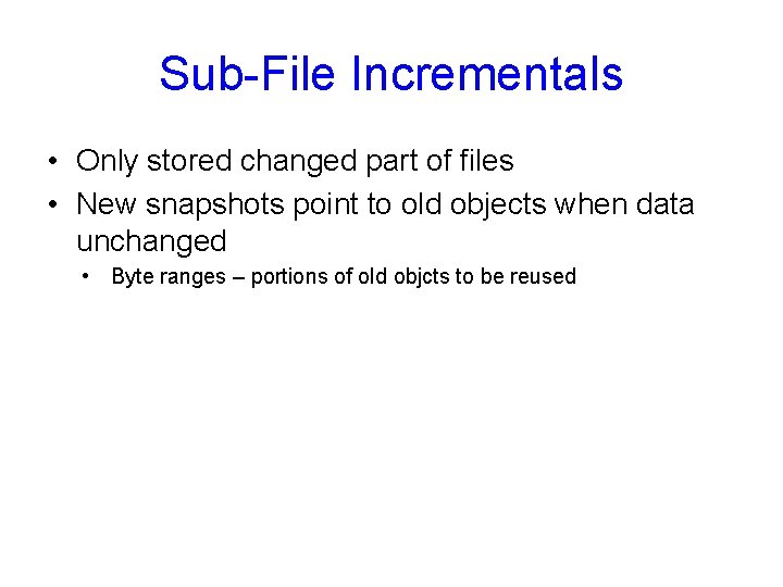 Sub-File Incrementals • Only stored changed part of files • New snapshots point to