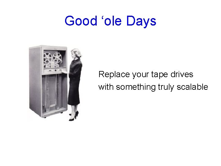 Good ‘ole Days Replace your tape drives with something truly scalable 