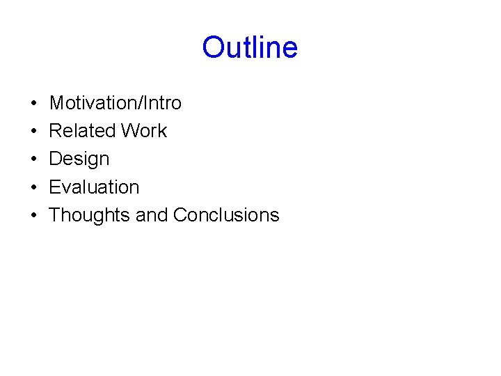 Outline • • • Motivation/Intro Related Work Design Evaluation Thoughts and Conclusions 