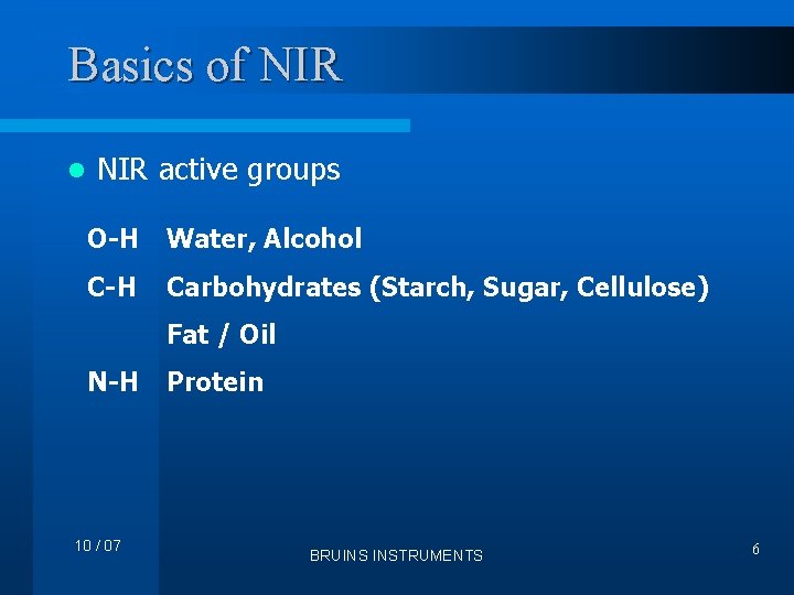 Basics of NIR l NIR active groups O-H Water, Alcohol C-H Carbohydrates (Starch, Sugar,