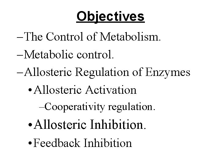 Objectives – The Control of Metabolism. – Metabolic control. – Allosteric Regulation of Enzymes