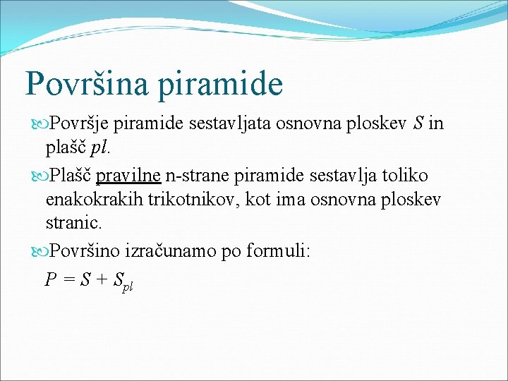 Površina piramide Površje piramide sestavljata osnovna ploskev S in plašč pl. Plašč pravilne n-strane