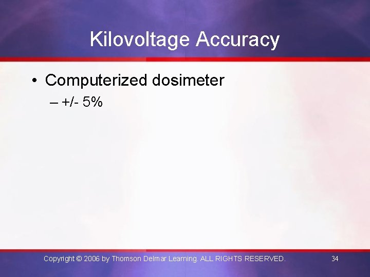 Kilovoltage Accuracy • Computerized dosimeter – +/- 5% Copyright © 2006 by Thomson Delmar