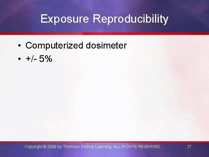 Exposure Reproducibility • Computerized dosimeter • +/- 5% Copyright © 2006 by Thomson Delmar