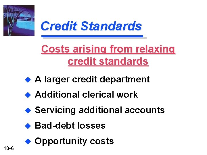 Credit Standards Costs arising from relaxing credit standards 10 -6 u A larger credit