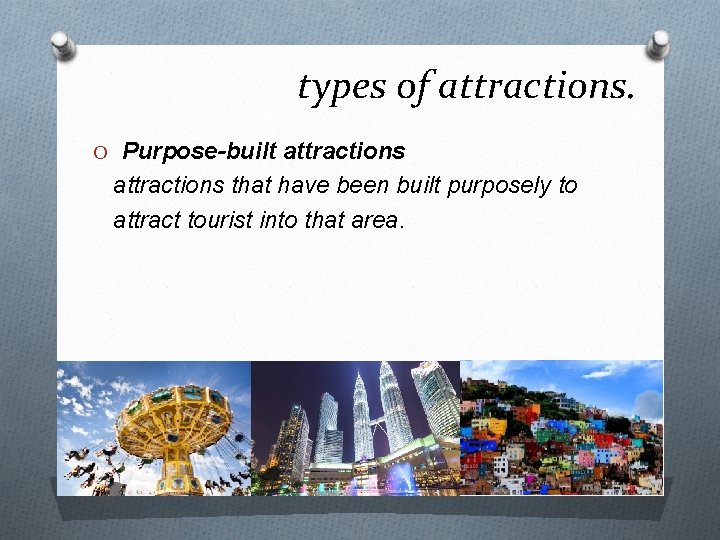 types of attractions. O Purpose-built attractions that have been built purposely to attract tourist