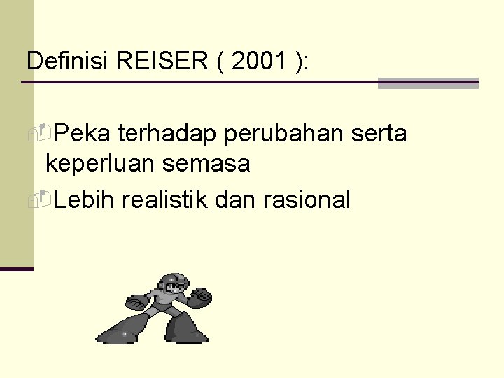 Definisi REISER ( 2001 ): -Peka terhadap perubahan serta keperluan semasa -Lebih realistik dan
