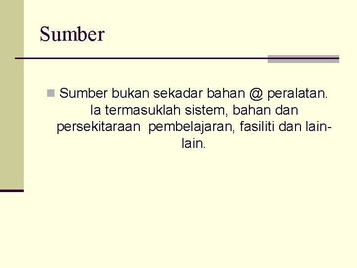 Sumber n Sumber bukan sekadar bahan @ peralatan. Ia termasuklah sistem, bahan dan persekitaraan