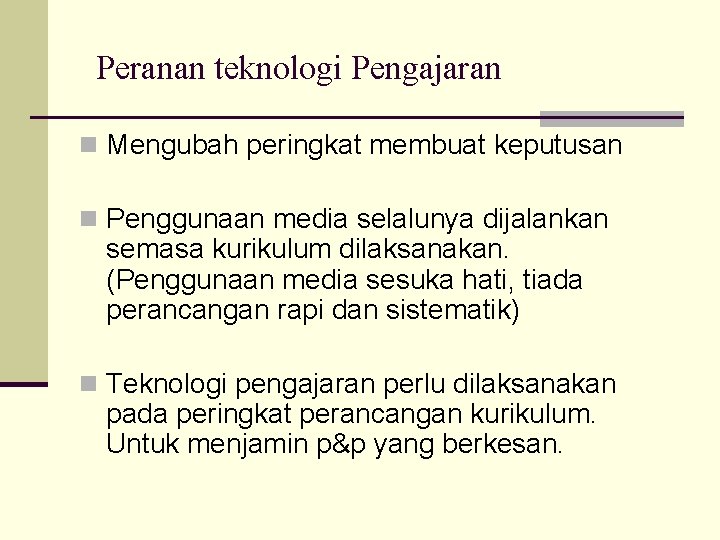 Peranan teknologi Pengajaran n Mengubah peringkat membuat keputusan n Penggunaan media selalunya dijalankan semasa