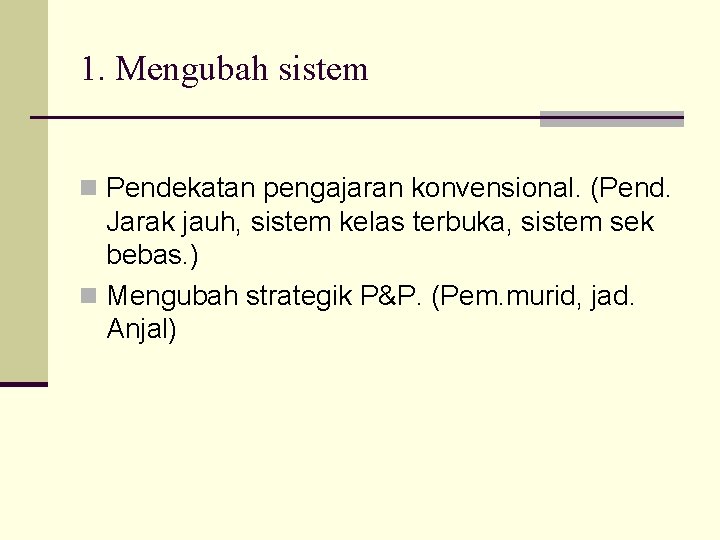 1. Mengubah sistem n Pendekatan pengajaran konvensional. (Pend. Jarak jauh, sistem kelas terbuka, sistem