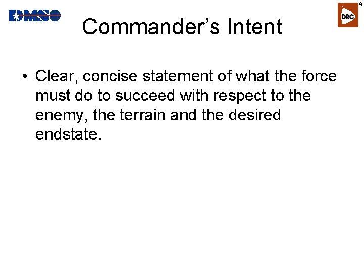 R Commander’s Intent • Clear, concise statement of what the force must do to
