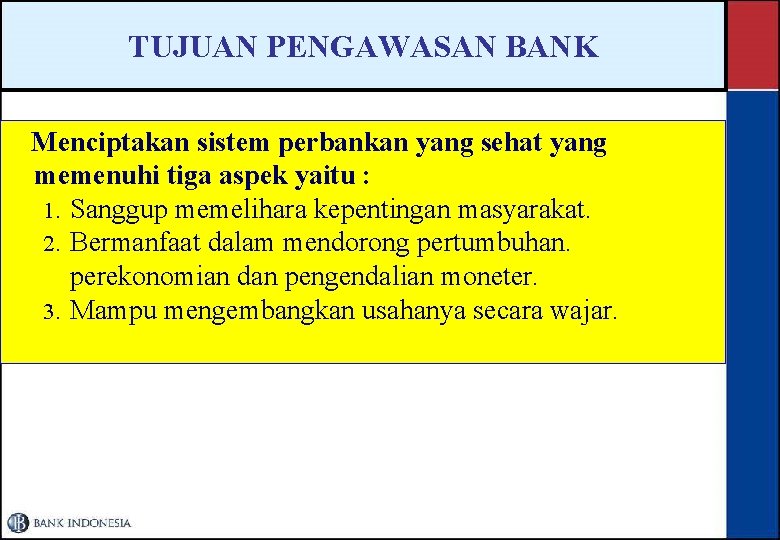 TUJUAN PENGAWASAN BANK Menciptakan sistem perbankan yang sehat yang memenuhi tiga aspek yaitu :