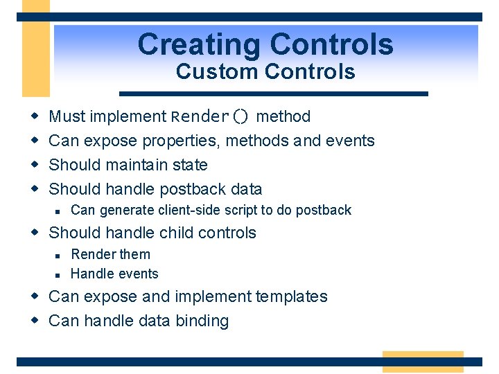 Creating Controls Custom Controls w w Must implement Render() method Can expose properties, methods