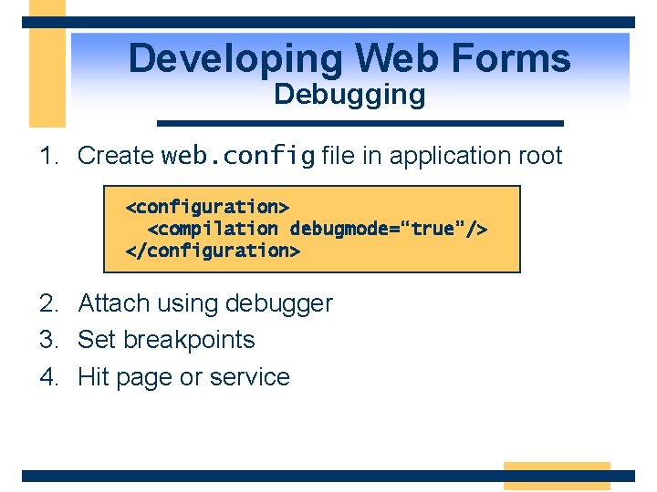Developing Web Forms Debugging 1. Create web. config file in application root <configuration> <compilation