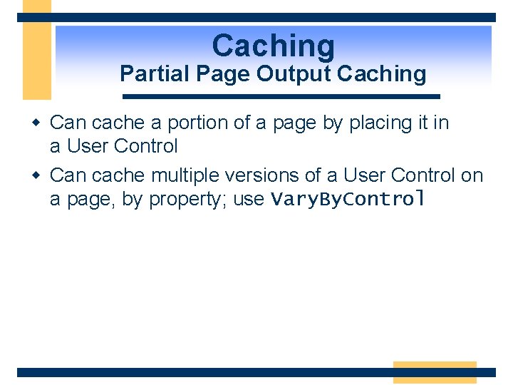 Caching Partial Page Output Caching w Can cache a portion of a page by