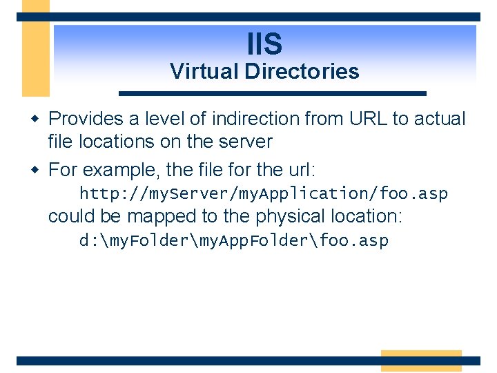 IIS Virtual Directories w Provides a level of indirection from URL to actual file