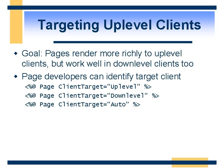 Targeting Uplevel Clients w Goal: Pages render more richly to uplevel clients, but work