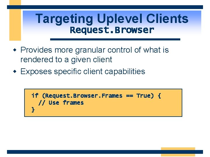 Targeting Uplevel Clients Request. Browser w Provides more granular control of what is rendered