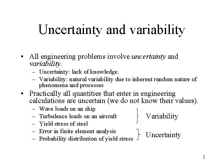 Uncertainty and variability • All engineering problems involve uncertainty and variability. – Uncertainty: lack