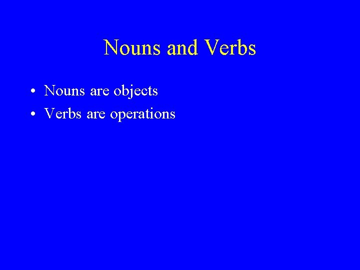 Nouns and Verbs • Nouns are objects • Verbs are operations 