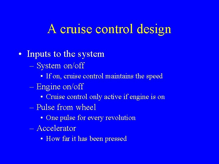 A cruise control design • Inputs to the system – System on/off • If