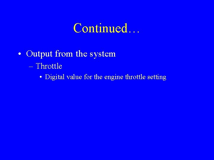 Continued… • Output from the system – Throttle • Digital value for the engine