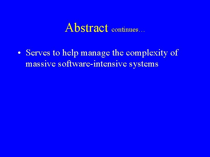 Abstract continues… • Serves to help manage the complexity of massive software-intensive systems 