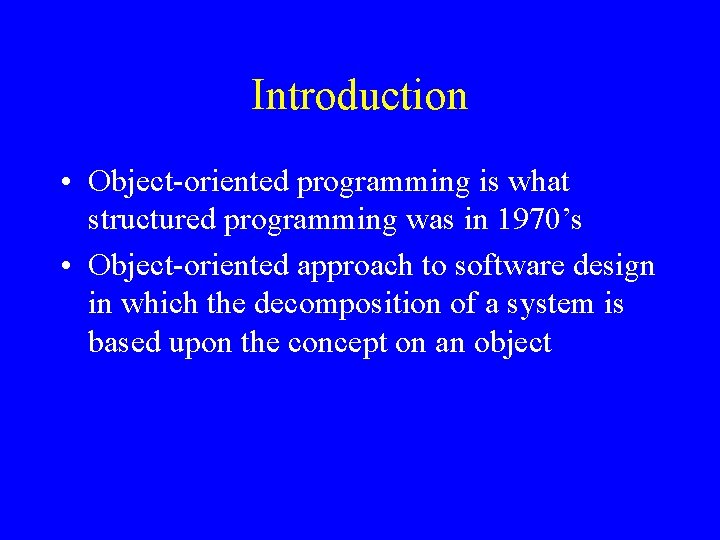 Introduction • Object-oriented programming is what structured programming was in 1970’s • Object-oriented approach