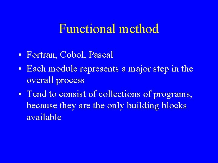 Functional method • Fortran, Cobol, Pascal • Each module represents a major step in