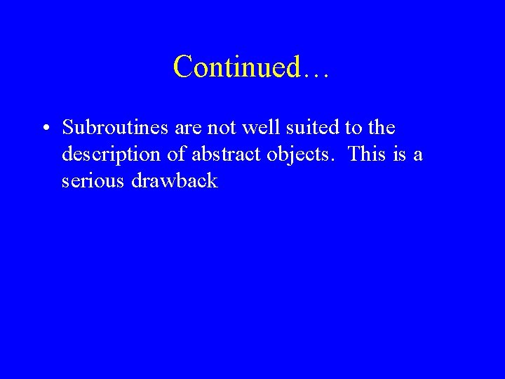 Continued… • Subroutines are not well suited to the description of abstract objects. This