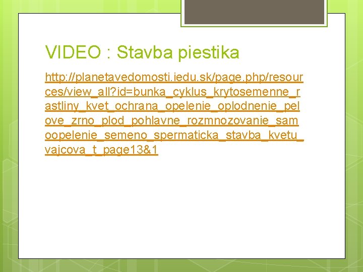 VIDEO : Stavba piestika http: //planetavedomosti. iedu. sk/page. php/resour ces/view_all? id=bunka_cyklus_krytosemenne_r astliny_kvet_ochrana_opelenie_oplodnenie_pel ove_zrno_plod_pohlavne_rozmnozovanie_sam oopelenie_semeno_spermaticka_stavba_kvetu_