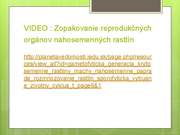 VIDEO : Zopakovanie reprodukčných orgánov nahosemenných rastlín http: //planetavedomosti. iedu. sk/page. php/resour ces/view_all? id=gametofyticka_generacia_kryto