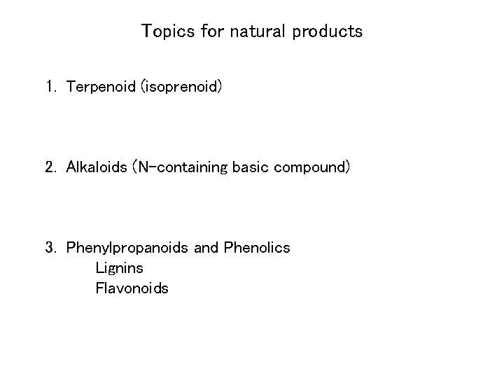 Topics for natural products 1. Terpenoid (isoprenoid) 2. Alkaloids (N-containing basic compound) 3. Phenylpropanoids