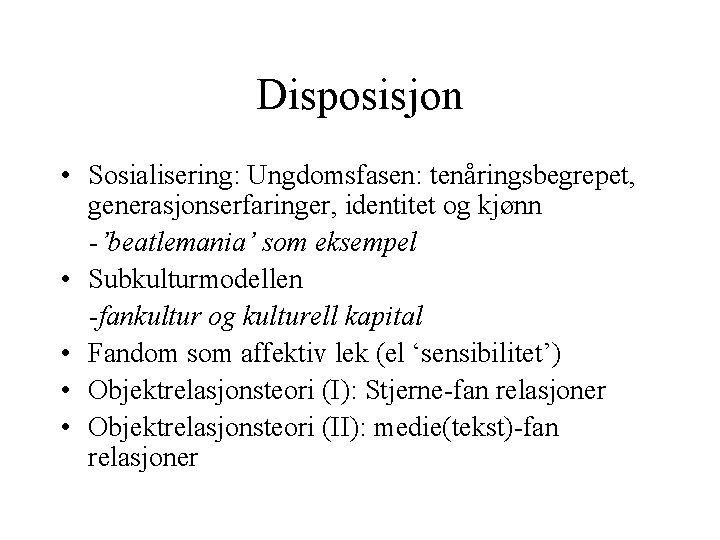 Disposisjon • Sosialisering: Ungdomsfasen: tenåringsbegrepet, generasjonserfaringer, identitet og kjønn -’beatlemania’ som eksempel • Subkulturmodellen