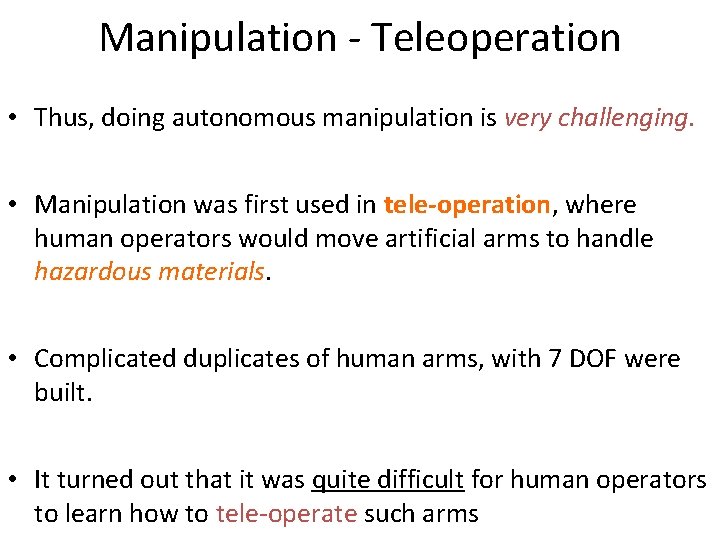 Manipulation - Teleoperation • Thus, doing autonomous manipulation is very challenging. • Manipulation was
