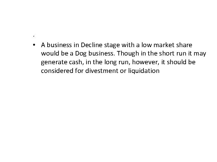 . • A business in Decline stage with a low market share would be