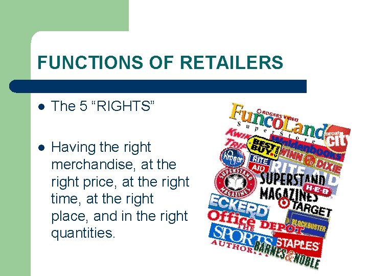 FUNCTIONS OF RETAILERS l The 5 “RIGHTS” l Having the right merchandise, at the