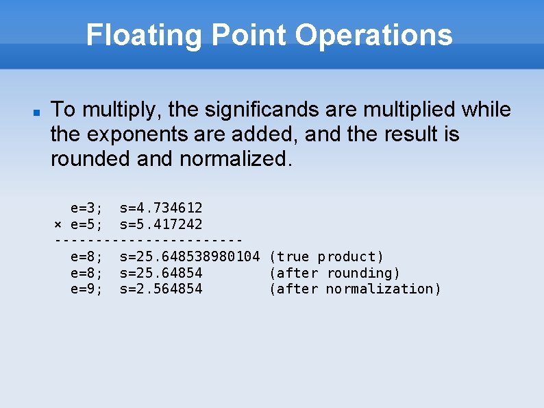 Floating Point Operations To multiply, the significands are multiplied while the exponents are added,