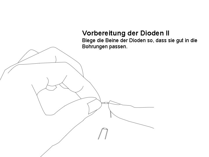 Vorbereitung der Dioden II Biege die Beine der Dioden so, dass sie gut in