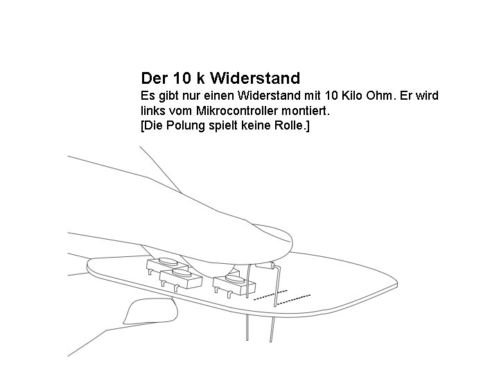 Der 10 k Widerstand Es gibt nur einen Widerstand mit 10 Kilo Ohm. Er