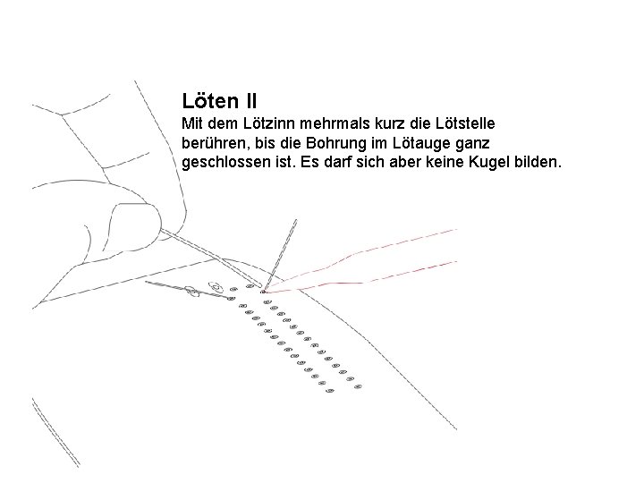 Löten II Mit dem Lötzinn mehrmals kurz die Lötstelle berühren, bis die Bohrung im