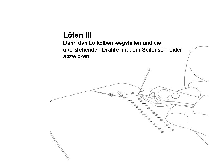 Löten III Dann den Lötkolben wegstellen und die überstehenden Drähte mit dem Seitenschneider abzwicken.