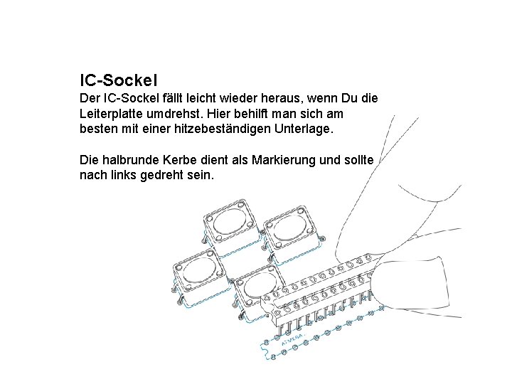 IC-Sockel Der IC-Sockel fällt leicht wieder heraus, wenn Du die Leiterplatte umdrehst. Hier behilft