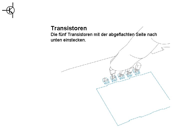 Transistoren Die fünf Transistoren mit der abgeflachten Seite nach unten einstecken. 