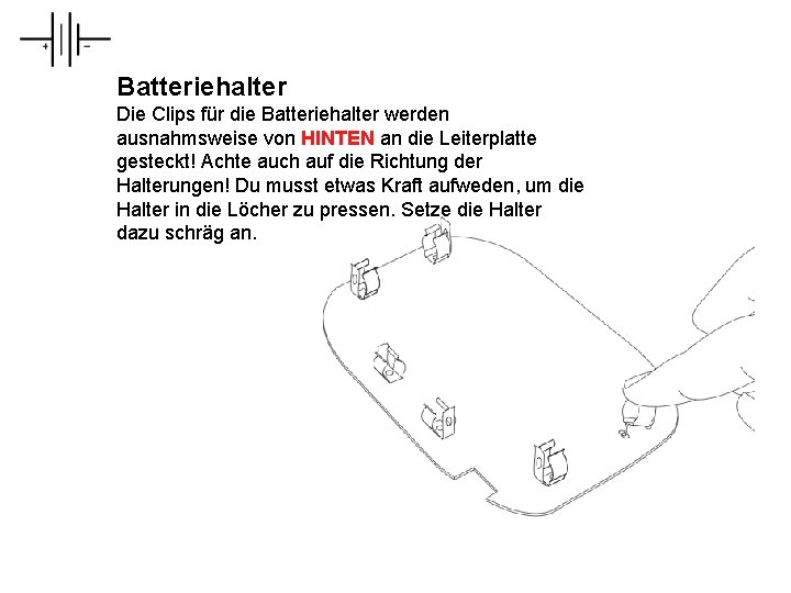 Batteriehalter Die Clips für die Batteriehalter werden ausnahmsweise von HINTEN an die Leiterplatte gesteckt!