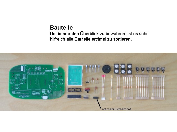 Bauteile Um immer den Überblick zu bewahren, ist es sehr hilfreich alle Bauteile erstmal