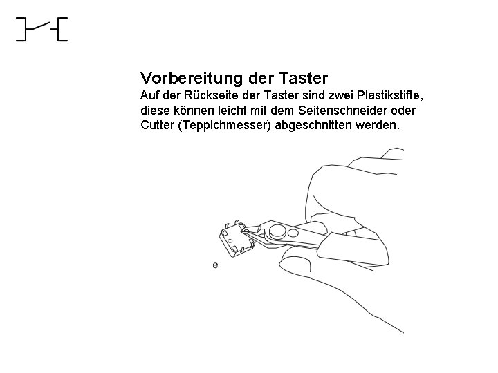 Vorbereitung der Taster Auf der Rückseite der Taster sind zwei Plastikstifte, diese können leicht