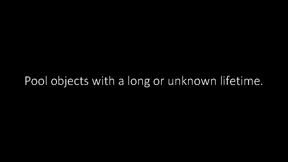 Pool objects with a long or unknown lifetime. 