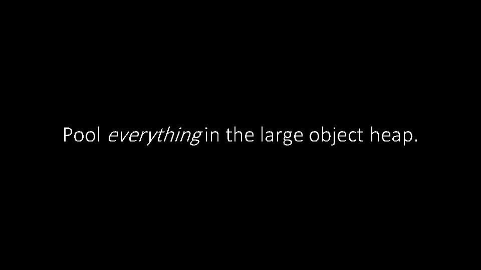 Pool everything in the large object heap. 